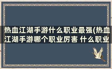 热血江湖手游什么职业最强(热血江湖手游哪个职业厉害 什么职业好玩)